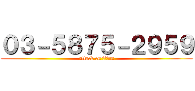 ０３－５８７５－２９５９ (attack on titan)