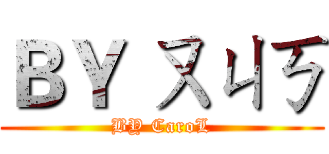 ＢＹ ㄡㄐㄎ (BY CaroL)