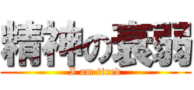 精神の衰弱 (I am tired)