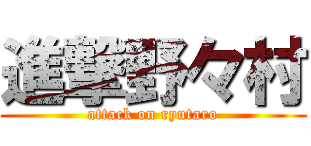 進撃野々村 (attack on ryutaro)