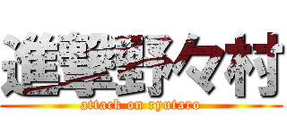 進撃野々村 (attack on ryutaro)