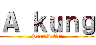 Ａ ｋｕｎｇ (Poor Artist)