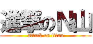 進撃のＮ山 (attack on titan)