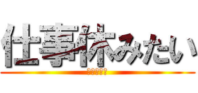 仕事休みたい (もう疲れた)
