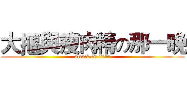 大摳與瘦肉精の那一晚 (attack on titan)
