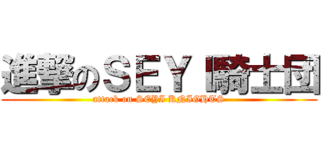 進撃のＳＥＹＩ騎士団 (attack on SEYI KNIGHTS)