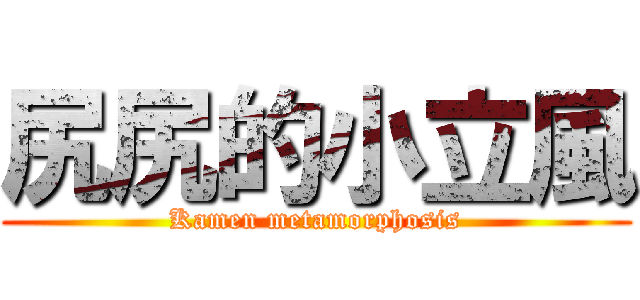 尻尻的小立風 (Kamen metamorphosis)