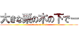 大きな栗の木の下でー (attack on titan)