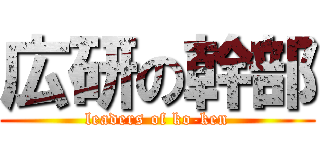 広研の幹部 (leaders of ko-ken)