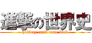 進撃の世界史 (holiday can't come back)