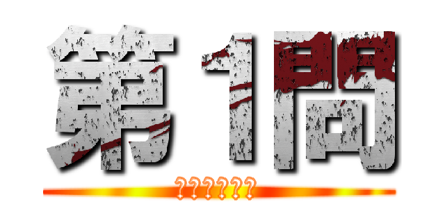 第１問 (だいいちもん)