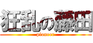 狂乱の藤田 (pioneer)