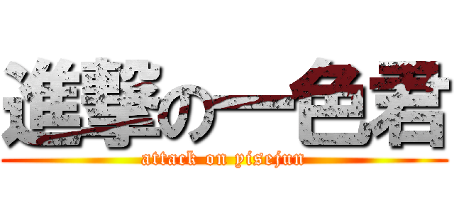 進撃の一色君 (attack on yisejun)