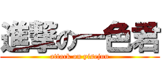 進撃の一色君 (attack on yisejun)