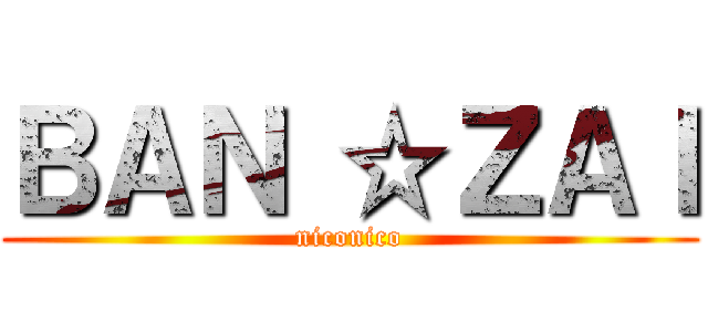 ＢＡＮ ☆ＺＡＩ (niconico)