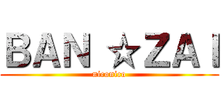 ＢＡＮ ☆ＺＡＩ (niconico)