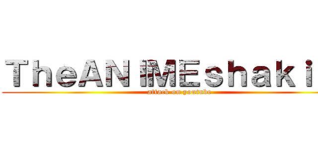 ＴｈｅＡＮＩＭＥｓｈａｋｉｎｇ (attack on youtube)