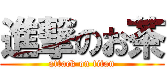 進撃のお茶 (attack on titan)
