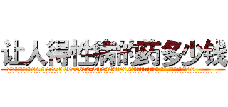 让人得性病的药多少钱 (让人得性病的药多少钱【电.话186x0156x9662-Q194843976林氏药业】我们做的是长期生意,靠的是老客户长期支持
参考消息网2月20日报道 韩媒称，“剩女多、离婚率高的城市，房价一定会上涨。”这是中国经济学家金岩石2016年12月参加在上海举行的房地产相关论坛时说的话。
)