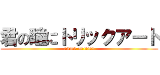 君の瞳にトリックアート (attack on titan)