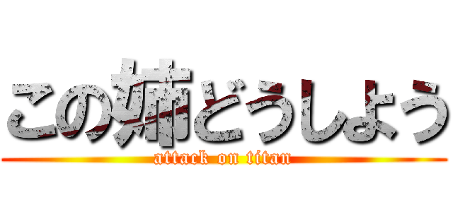 この姉どうしよう (attack on titan)