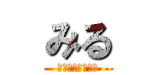 みる (いやお前誰やねん)