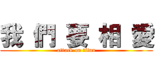 我 們 要 相 愛 (attack on titan)