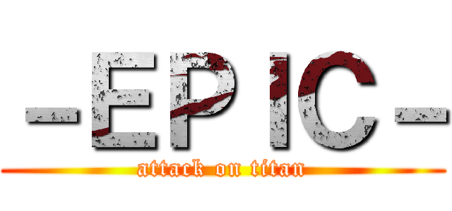 －ＥＰＩＣ－ (attack on titan)