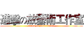 進擊の放藝術工作室 (attack on funartstudio)