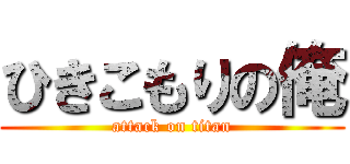 ひきこもりの俺 (attack on titan)