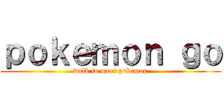 ｐｏｋｅｍｏｎ ｇｏ (walk to meet pokemon)