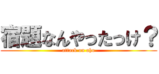宿題なんやったっけ？ (attack on aho)