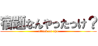 宿題なんやったっけ？ (attack on aho)