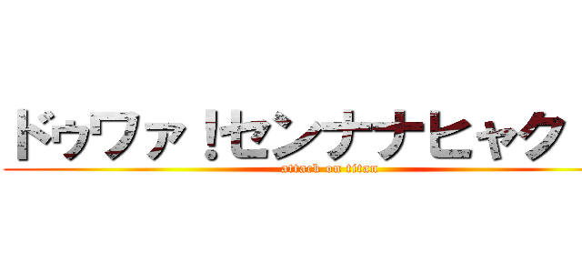 ドゥワァ！センナナヒャク！！  (attack on titan)