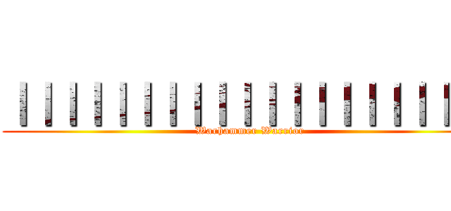 ｜｜｜｜｜｜｜｜｜｜｜｜｜｜｜｜｜｜｜｜ (Warhammer Warrior)