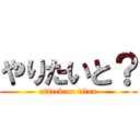 やりたいと？ (attack on titan)