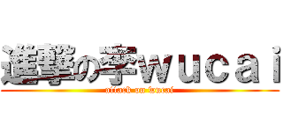 進撃の李ｗｕｃａｉ (attack on wucai)