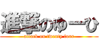 進撃のゆーひ (attack on twenty four)