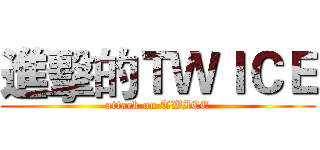 進擊的ＴＷＩＣＥ (attack on TWICE)