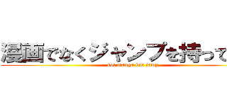 漫画でなくジャンプを持って来い (not manga but jamp)