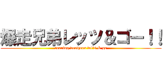 爆走兄弟レッツ＆ゴー！！ (roaring brothers let\'s & go)