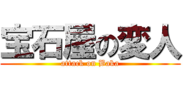 宝石屋の変人 (attack on Baka)