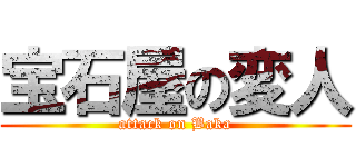 宝石屋の変人 (attack on Baka)