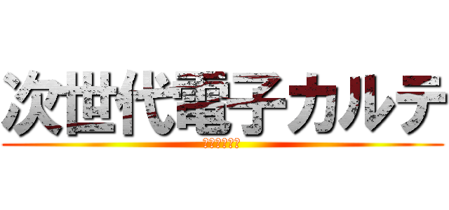 次世代電子カルテ (ああああああ)