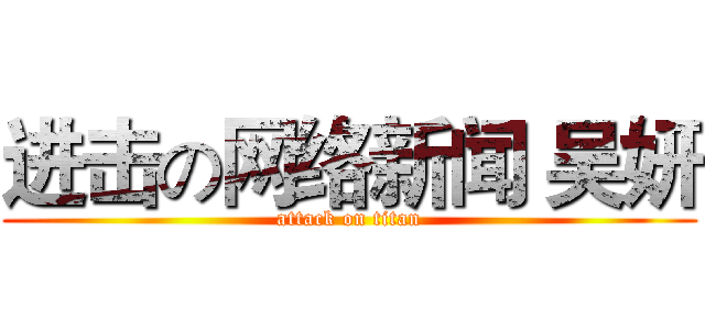 进击の网络新闻 吴妍 (attack on titan)