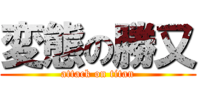 変態の勝又 (attack on titan)