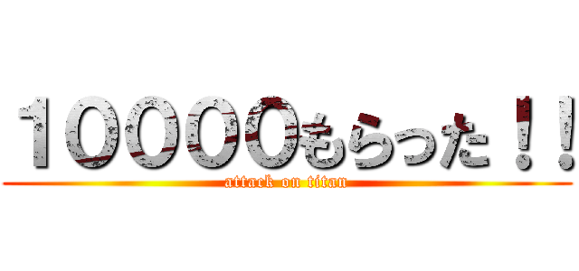 １００００もらった！！ (attack on titan)