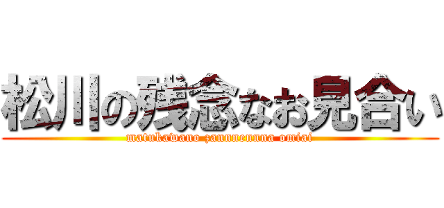 松川の残念なお見合い (matukawano zannnennna omiai)