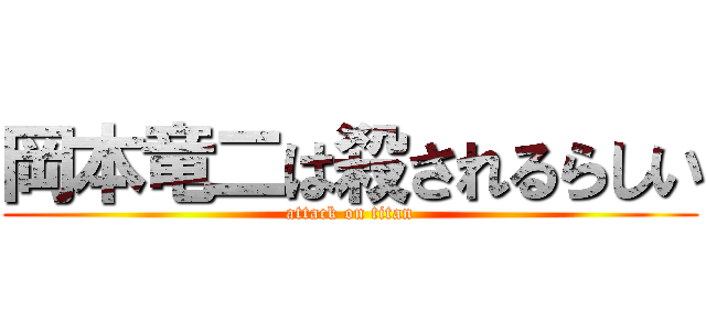 岡本竜二は殺されるらしい (attack on titan)