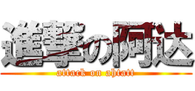 進撃の阿达 (attack on ahtatt)